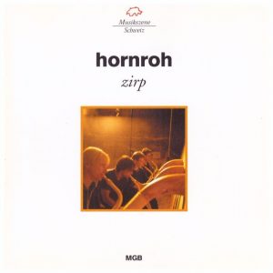 Hornroh „Zirp“ 
Anita Kuster/ Martin Roos/Ruedi Linder/ Balthasar Streiff
Musikszene Schweiz